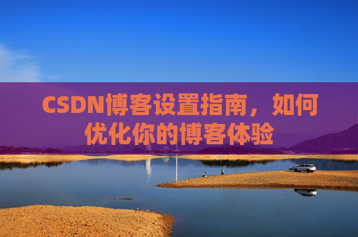 CSDN博客设置指南，如何优化你的博客体验