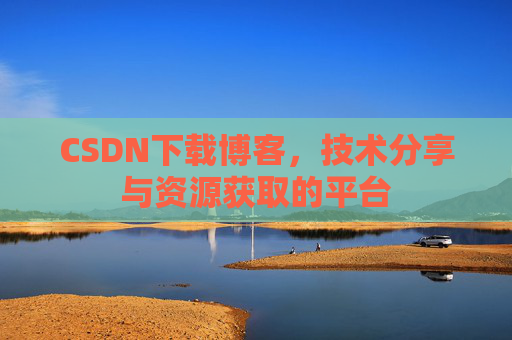 CSDN下载博客,技术分享与资源获取的平台