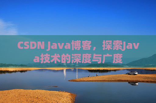 CSDN Java博客，探索Java技术的深度与广度